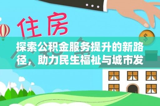扶风探索公积金服务提升的新路径，助力民生福祉与城市发展
