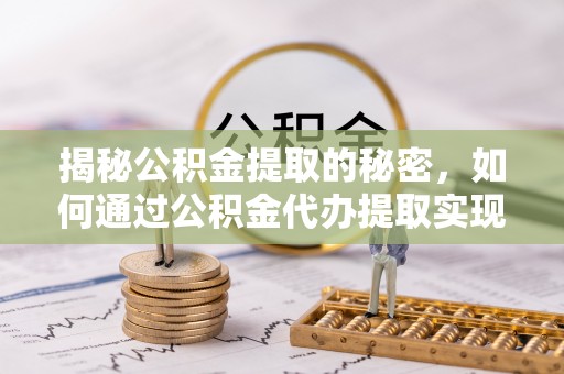 扶风揭秘公积金提取的秘密，如何通过公积金代办提取实现财务自由