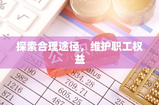 扶风探索合理途径，维护职工权益