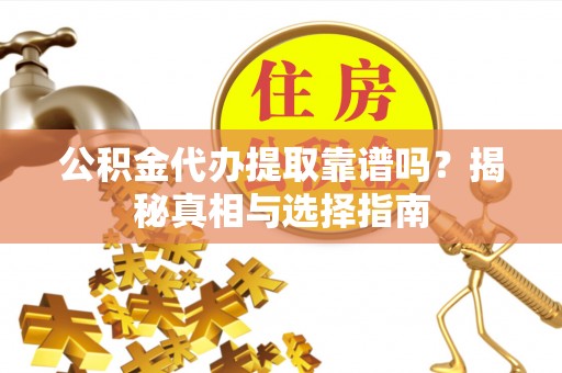 扶风公积金代办提取靠谱吗？揭秘真相与选择指南