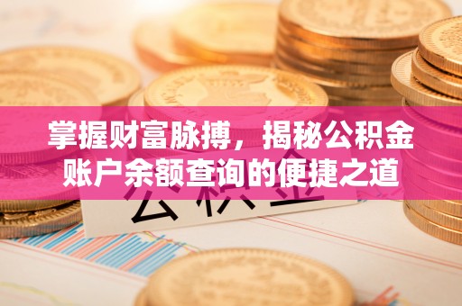 扶风掌握财富脉搏，揭秘公积金账户余额查询的便捷之道