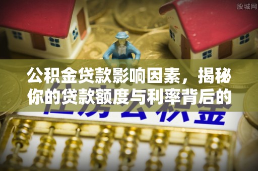 扶风公积金贷款影响因素，揭秘你的贷款额度与利率背后的秘密