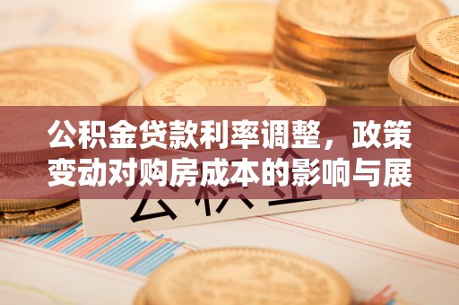 扶风公积金贷款利率调整，政策变动对购房成本的影响与展望