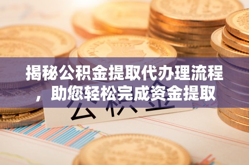 扶风揭秘公积金提取代办理流程，助您轻松完成资金提取