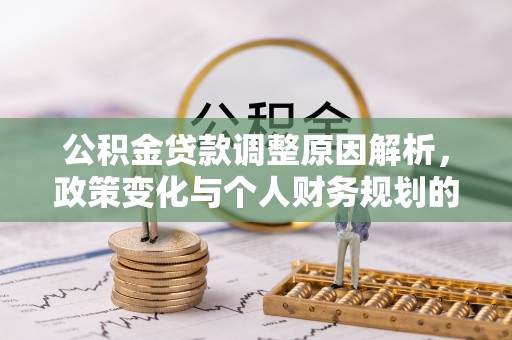扶风公积金贷款调整原因解析，政策变化与个人财务规划的影响