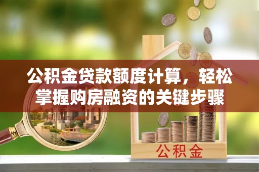扶风公积金贷款额度计算，轻松掌握购房融资的关键步骤