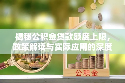 扶风揭秘公积金贷款额度上限，政策解读与实际应用的深度分析