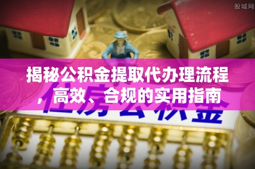 扶风揭秘公积金提取代办理流程，高效、合规的实用指南