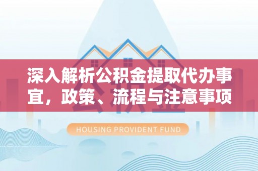 扶风深入解析公积金提取代办事宜，政策、流程与注意事项全攻略