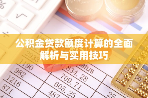 扶风公积金贷款额度计算的全面解析与实用技巧