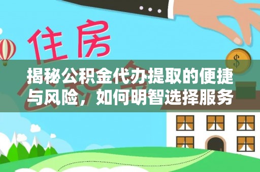 扶风揭秘公积金代办提取的便捷与风险，如何明智选择服务？