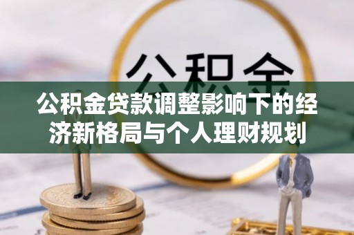 扶风公积金贷款调整影响下的经济新格局与个人理财规划