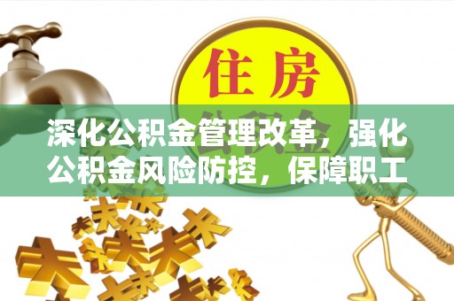 扶风深化公积金管理改革，强化公积金风险防控，保障职工权益