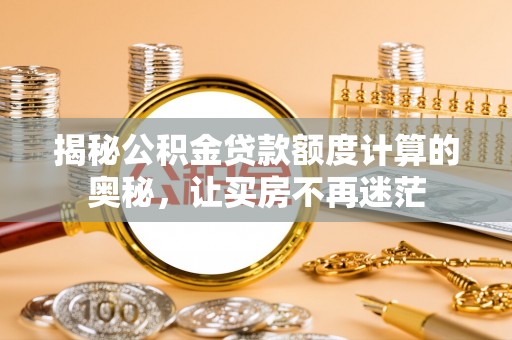 扶风揭秘公积金贷款额度计算的奥秘，让买房不再迷茫