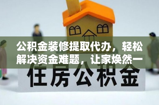 扶风公积金装修提取代办，轻松解决资金难题，让家焕然一新