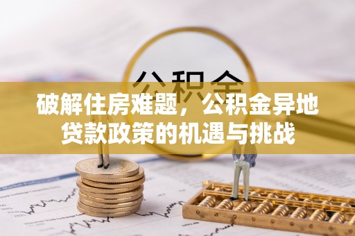 扶风破解住房难题，公积金异地贷款政策的机遇与挑战
