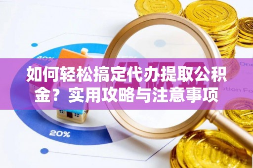 扶风如何轻松搞定代办提取公积金？实用攻略与注意事项