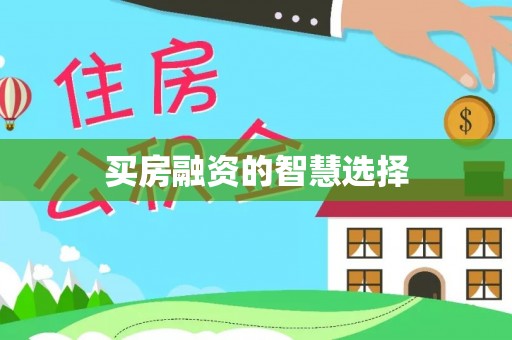 扶风买房融资的智慧选择