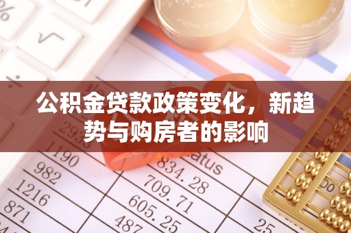 扶风公积金贷款政策变化，新趋势与购房者的影响