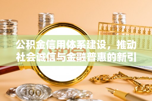 扶风公积金信用体系建设，推动社会诚信与金融普惠的新引擎