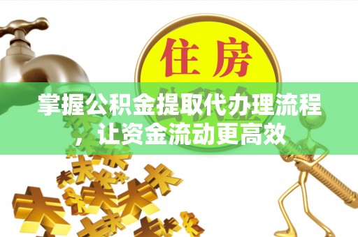 扶风掌握公积金提取代办理流程，让资金流动更高效
