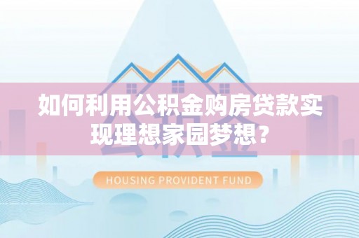 扶风如何利用公积金购房贷款实现理想家园梦想？