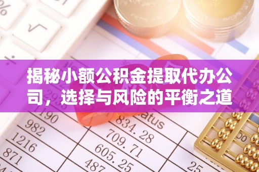 扶风揭秘小额公积金提取代办公司，选择与风险的平衡之道