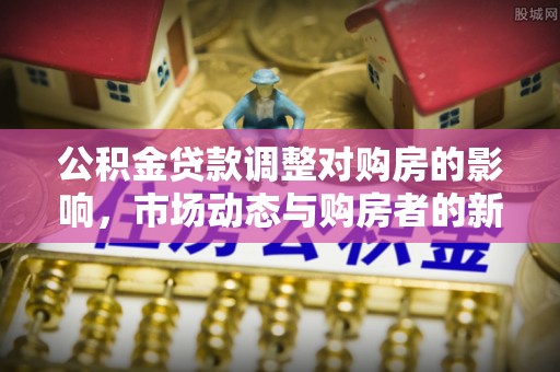 扶风公积金贷款调整对购房的影响，市场动态与购房者的新选择
