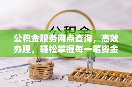 扶风公积金服务网点查询，高效办理，轻松掌握每一笔资金动态