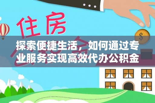 扶风探索便捷生活，如何通过专业服务实现高效代办公积金提取