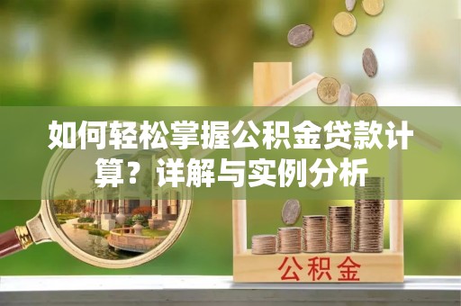 扶风如何轻松掌握公积金贷款计算？详解与实例分析