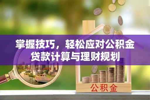扶风掌握技巧，轻松应对公积金贷款计算与理财规划