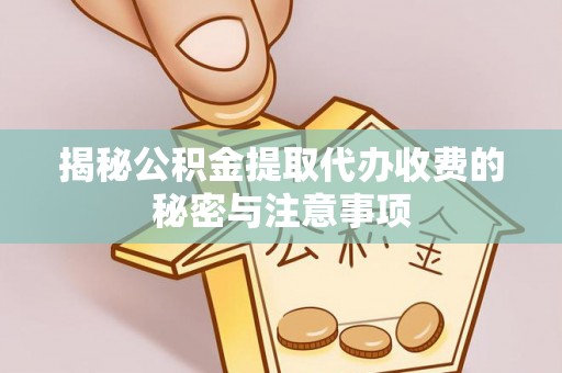 扶风揭秘公积金提取代办收费的秘密与注意事项