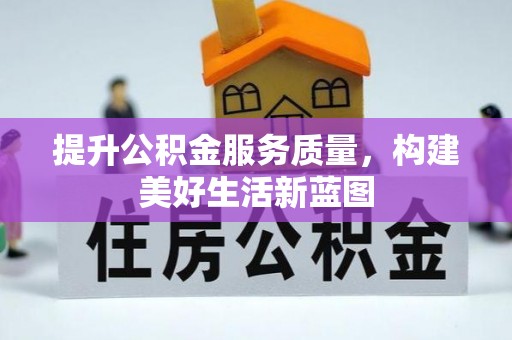 扶风提升公积金服务质量，构建美好生活新蓝图