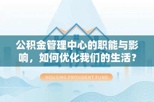 扶风公积金管理中心的职能与影响，如何优化我们的生活？