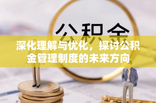 扶风深化理解与优化，探讨公积金管理制度的未来方向