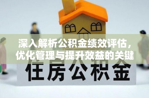 扶风深入解析公积金绩效评估，优化管理与提升效益的关键路径