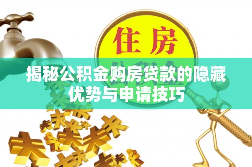 扶风揭秘公积金购房贷款的隐藏优势与申请技巧