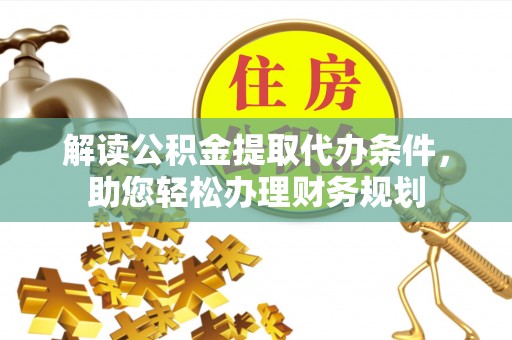 扶风解读公积金提取代办条件，助您轻松办理财务规划