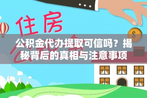 扶风公积金代办提取可信吗？揭秘背后的真相与注意事项