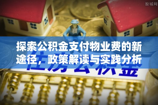 扶风探索公积金支付物业费的新途径，政策解读与实践分析