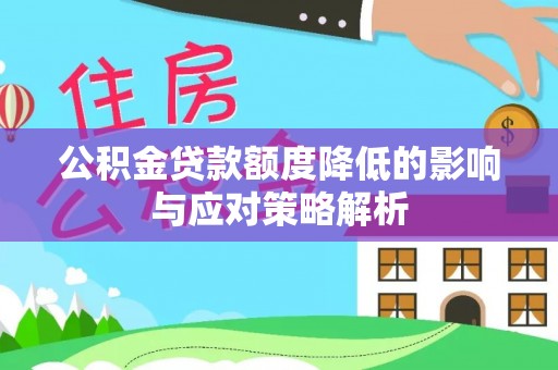 扶风公积金贷款额度降低的影响与应对策略解析