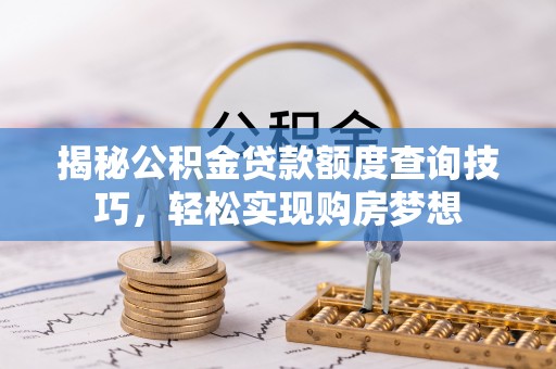 扶风揭秘公积金贷款额度查询技巧，轻松实现购房梦想