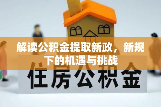 扶风解读公积金提取新政，新规下的机遇与挑战