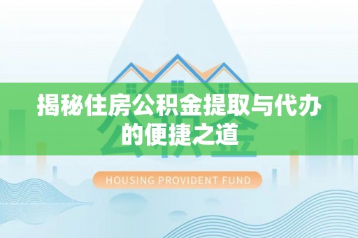 扶风揭秘住房公积金提取与代办的便捷之道