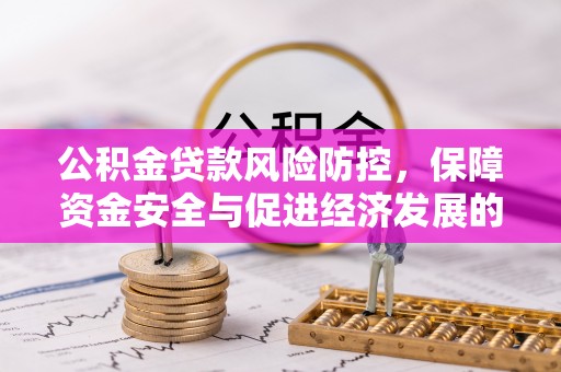 扶风公积金贷款风险防控，保障资金安全与促进经济发展的平衡之道