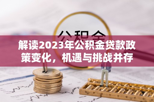 扶风解读2023年公积金贷款政策变化，机遇与挑战并存