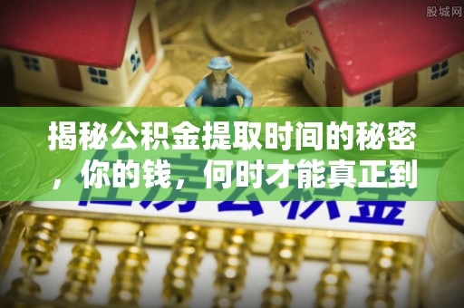 扶风揭秘公积金提取时间的秘密，你的钱，何时才能真正到手？