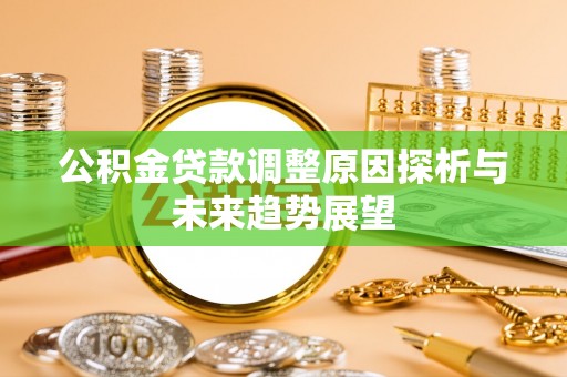 扶风公积金贷款调整原因探析与未来趋势展望