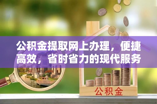 扶风公积金提取网上办理，便捷高效，省时省力的现代服务